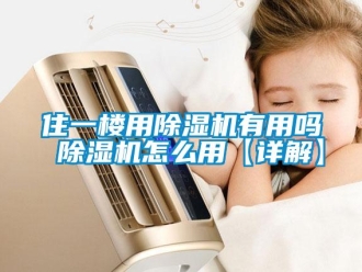 行业资讯住一楼用除湿机有用吗 除湿机怎么用【详解】