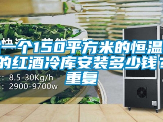 知识百科建一个150平方米的恒温恒湿的红酒冷库安装多少钱？_重复