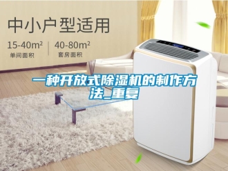 行业资讯一种开放式除湿机的制作方法_重复
