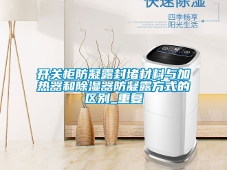 行业资讯开关柜防凝露封堵材料与加热器和除湿器防凝露方式的区别_重复