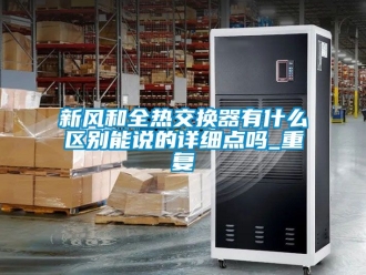 企业动态新风和全热交换器有什么区别能说的详细点吗_重复