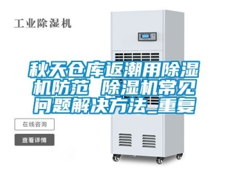 企业动态秋天仓库返潮用除湿机防范 除湿机常见问题解决方法_重复