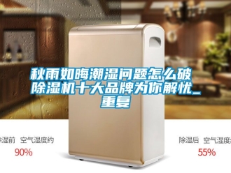 企业动态秋雨如晦潮湿问题怎么破 除湿机十大品牌为你解忧_重复