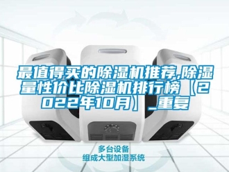 行业资讯最值得买的除湿机推荐,除湿量性价比除湿机排行榜【2022年10月】_重复