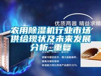 行业资讯农用除湿机行业市场供给现状及未来发展分析_重复