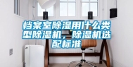 档案室除湿用什么类型除湿机，除湿机选配标准