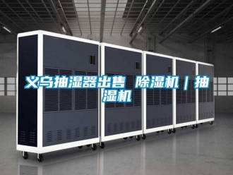 行业资讯义乌抽湿器出售 除湿机｜抽湿机