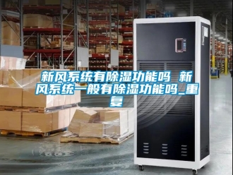 行业资讯新风系统有除湿功能吗 新风系统一般有除湿功能吗_重复