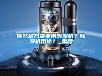 行业资讯哪些地方需要用除湿机？除湿机用途？_重复