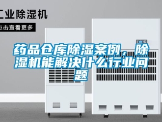 企业动态药品仓库除湿案例，除湿机能解决什么行业问题