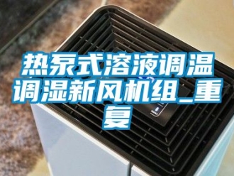企业动态热泵式溶液调温调湿新风机组_重复