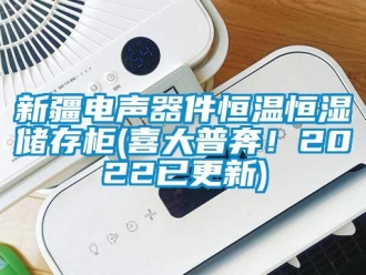 知识百科新疆电声器件恒温恒湿储存柜(喜大普奔！2022已更新)