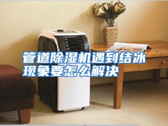 常见问题管道除湿机遇到结冰现象要怎么解决