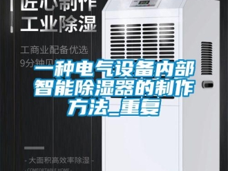 行业资讯一种电气设备内部智能除湿器的制作方法_重复