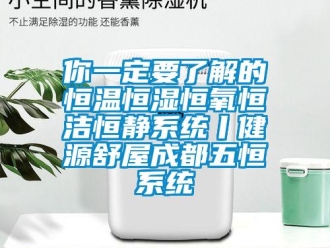 知识百科你一定要了解的恒温恒湿恒氧恒洁恒静系统丨健源舒屋成都五恒系统