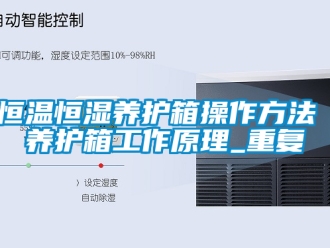 知识百科恒温恒湿养护箱操作方法 养护箱工作原理_重复
