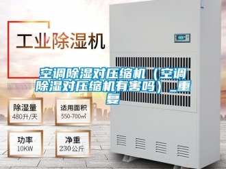 行业资讯空调除湿对压缩机（空调除湿对压缩机有害吗）_重复