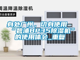 行业资讯身处广州，切身使用“碧浦BP35除湿机”的使用体会_重复