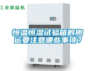 知识百科恒温恒湿试验箱的搬运要注意哪些事项？