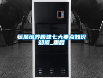 知识百科恒温培养箱这七大要点知识知道_重复