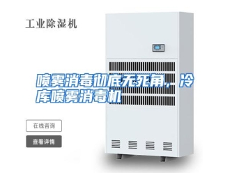 行业资讯喷雾消毒彻底无死角，冷库喷雾消毒机