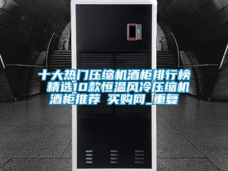 知识百科十大热门压缩机酒柜排行榜 精选10款恒温风冷压缩机酒柜推荐→买购网_重复