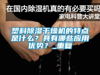 行业资讯塑料除湿干燥机的特点是什么？具有哪些应用优势？_重复