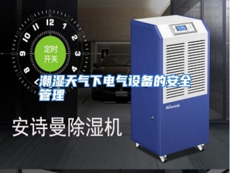 知识百科潮湿天气下电气设备的安全管理