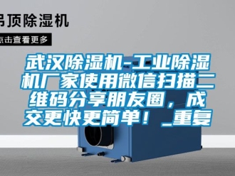 企业动态武汉除湿机-工业除湿机厂家使用微信扫描二维码分享朋友圈，成交更快更简单！_重复