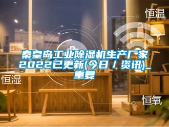 企业动态秦皇岛工业除湿机生产厂家2022已更新(今日／资讯)_重复