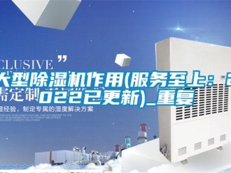 行业资讯大型除湿机作用(服务至上：2022已更新)_重复