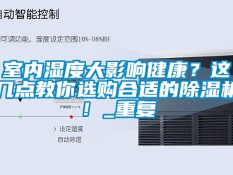 行业资讯室内湿度大影响健康？这几点教你选购合适的除湿机！_重复