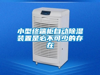 行业资讯小型终端柜自动除湿装置是必不可少的存在