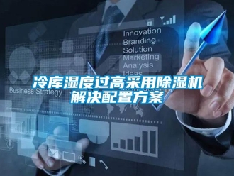 行业资讯冷库湿度过高采用除湿机解决配置方案