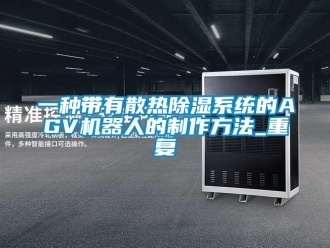 行业资讯一种带有散热除湿系统的AGV机器人的制作方法_重复