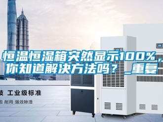 知识百科恒温恒湿箱突然显示100%，你知道解决方法吗？_重复