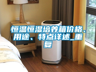 知识百科恒温恒湿培养箱价格、用途、特点详述_重复