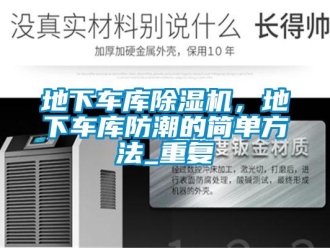 行业资讯地下车库除湿机，地下车库防潮的简单方法_重复