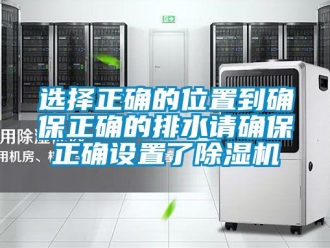 行业资讯选择正确的位置到确保正确的排水请确保正确设置了除湿机