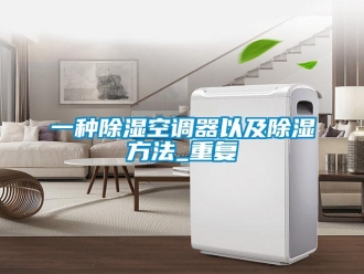行业资讯一种除湿空调器以及除湿方法_重复