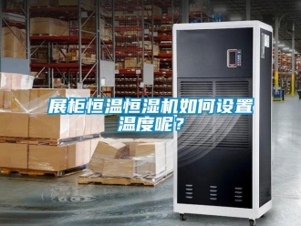知识百科展柜恒温恒湿机如何设置温度呢？