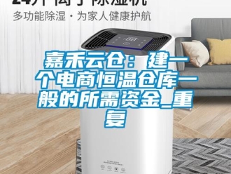 知识百科嘉禾云仓：建一个电商恒温仓库一般的所需资金_重复