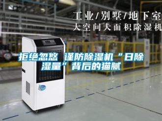 行业资讯拒绝忽悠 谨防除湿机“日除湿量”背后的猫腻