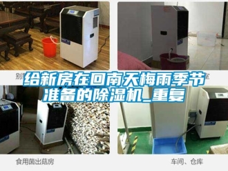 行业资讯给新房在回南天梅雨季节准备的除湿机_重复