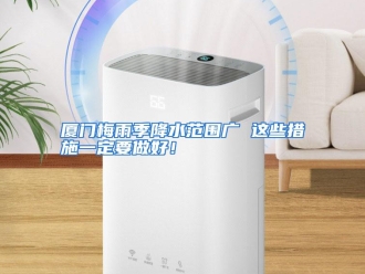 行业资讯厦门梅雨季降水范围广 这些措施一定要做好！