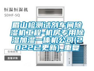 企业动态眉山检测试剂车间除湿机工程-机房专用除湿加湿一体机公司(2022已更新)_重复