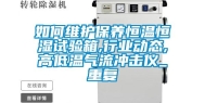 如何维护保养恒温恒湿试验箱,行业动态,高低温气流冲击仪_重复