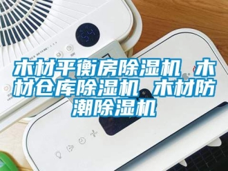 企业动态木材平衡房除湿机 木材仓库除湿机 木材防潮除湿机