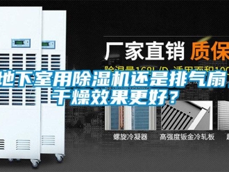 行业资讯地下室用除湿机还是排气扇，干燥效果更好？
