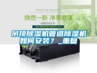 行业资讯吊顶除湿机管道除湿机如何安装？_重复